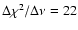 $\Delta \chi^{2} / \Delta \nu = 22$