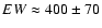 $EW \approx 400 \pm 70$