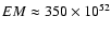 $EM \approx 350 \times 10 ^{52}$