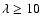 $\lambda\geq 10$