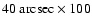 $\rm 40 ~arcsec \times 100$