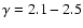 $\gamma =2.1-2.5$