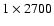 $1 \times 2700$