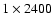 $1 \times 2400$