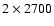 $2 \times 2700$