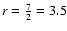 $r=\frac{7}{2}=3.5$