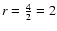 $r=\frac{4}{2}=2$