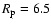 $R_{\rm p} = 6.5$