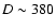 $D \sim 380$