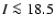$I\la18.5$