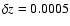 $\delta z=0.0005$