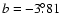 $b = -3\fdg81$