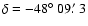 $\delta = -48\hbox{$^\circ$ }09\hbox{$.\mkern-4mu^\prime$ }3$