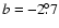 $b = -2\fdg7$