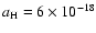 $a_{{\rm H}}=6 \times 10^{-18}$