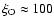 $\xi_{{\rm O}} \approx 100$