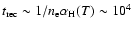 $t_{{\rm rec}} \sim 1/n_{\rm e} \alpha_{{\rm H}}(T) \sim 10^4$