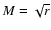 $M=\sqrt{r}$