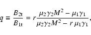 \begin{displaymath}q\equiv \frac{B_{2{\rm t}}}{B_{1{\rm t}}} = r\frac{\mu _{2}\g...
...\gamma _{1}}{\mu _{2}\gamma _{2}M^{2}-r~ \mu _{1}\gamma _{1}},
\end{displaymath}