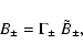 \begin{displaymath}B_{\pm } = \Gamma _{\pm }~ \tilde{B}_{\pm },
\end{displaymath}