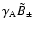 $\gamma
_{{\rm A}}\tilde{B}_{\pm }$