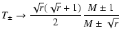 $\displaystyle T_{\pm } \to \frac{\sqrt{r}(\sqrt{r}+1)}{2}\frac{M\pm 1}{M\pm \sqrt{r}}$