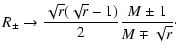 $\displaystyle R_{\pm } \to \frac{\sqrt{r}(\sqrt{r}-1)}{2}\frac{M\pm 1}{M\mp \sqrt{r}}\cdot$