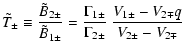$\displaystyle \tilde{T}_{\pm } \equiv \frac{\tilde{B}_{2\pm }}{\tilde{B}_{1\pm ...
...ma _{1\pm }}{\Gamma _{2\pm }}~ \frac{V_{1\pm }-V_{2\mp }q}{V_{2\pm }-V_{2\mp }}$