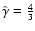 $\hat{\gamma
}=\frac{4}{3}$