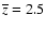 $\overline{z}=2.5$