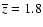 $\overline{z}=1.8$