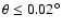 $\theta \le 0.02^{\circ}$