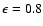 $\epsilon=0.8$