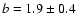 $b=1.9\pm0.4$