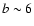 $b\sim6$