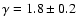 $\gamma = 1.8 \pm 0.2 $