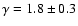 $\gamma = 1.8 \pm 0.3 $