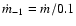 $\dot{m}_{-1} = \dot{m}/0.1$