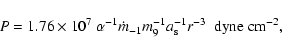 \begin{displaymath}P=1.76\times 10^7 ~%
\alpha^{-1}\dot{m}_{-1}m_9^{-1}a_{\rm s}^{-1}r^{-3}~~{\rm dyne~cm^{-2}},
\end{displaymath}