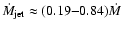 $\dot{M}_{\rm jet}\approx (0.19{-}0.84)\dot{M}$
