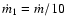$\dot{m}_1=\dot{m}/10$