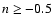 $n\geq -0.5$