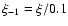 $\xi_{-1} = \xi/0.1$