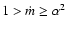 $1 > \dot{m} \ge \alpha^2$