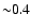 ${\sim} 0.4$