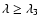 $\lambda \ge \lambda _3$