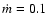 $\dot{m}=0.1$