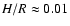 $H/R \approx 0.01$