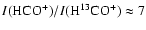 $I{\rm {(HCO^+)}}/I{\rm {(H^{13}CO^+)}}\approx7$
