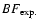 $BF_{\rm exp.}$